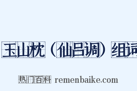 玉山枕（仙吕调）组词是什么意思的图片